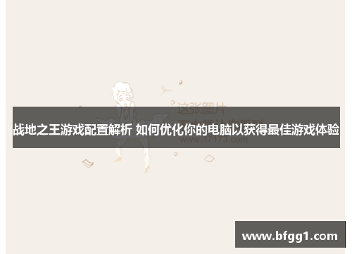 战地之王游戏配置解析 如何优化你的电脑以获得最佳游戏体验