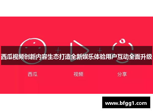 西瓜视频创新内容生态打造全新娱乐体验用户互动全面升级